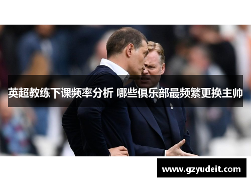 英超教练下课频率分析 哪些俱乐部最频繁更换主帅